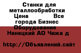 Станки для металлообработки › Цена ­ 20 000 - Все города Бизнес » Оборудование   . Ненецкий АО,Чижа д.